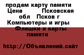продам карту памяти › Цена ­ 400 - Псковская обл., Псков г. Компьютеры и игры » Флешки и карты памяти   